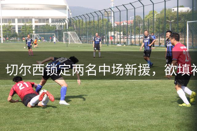 切尔西锁定两名中场新援，欲填补恩佐转会空缺