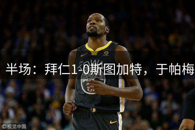半场：拜仁1-0斯图加特，于帕梅卡诺头球破门，迪亚斯失单刀